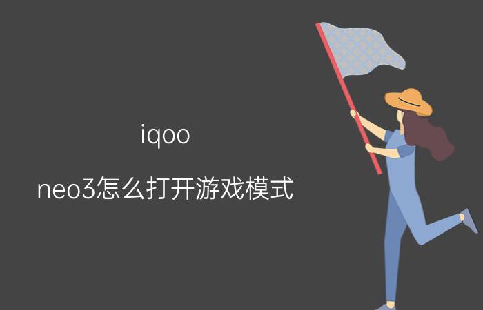 iqoo neo3怎么打开游戏模式 iqooneo怎么设置更适合打游戏？